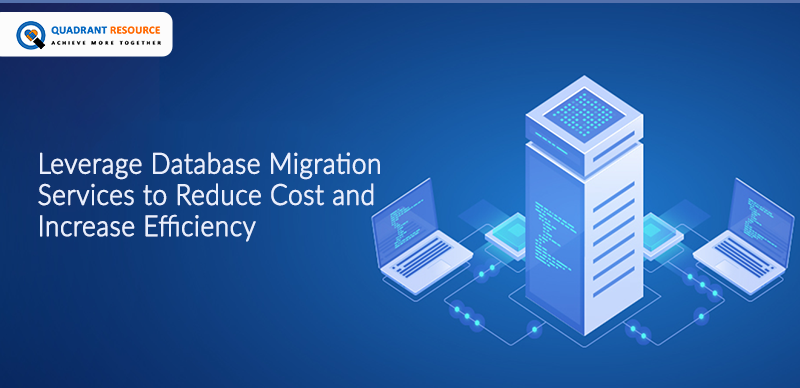 Leverage Database Migration Services to Reduce Cost and Increase Efficiency